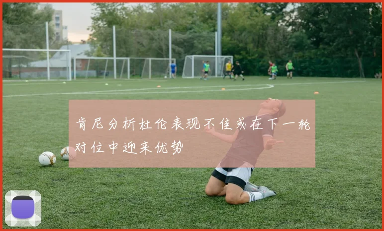肯尼分析杜伦表现不佳或在下一轮对位中迎来优势