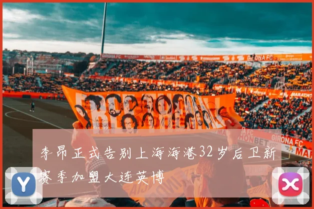 李昂正式告别上海海港32岁后卫新赛季加盟大连英博