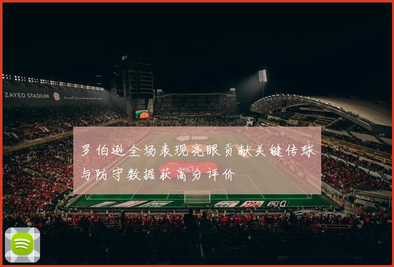 罗伯逊全场表现亮眼贡献关键传球与防守数据获高分评价