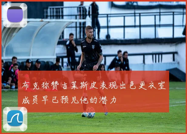 布克称赞吉莱斯皮表现出色更衣室成员早已预见他的潜力
