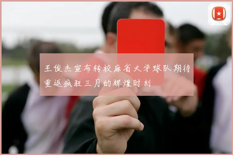 王俊杰宣布转校麻省大学球队期待重返疯狂三月的辉煌时刻