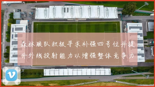 森林狼队积极寻求补强四号位并提升外线投射能力以增强整体竞争力