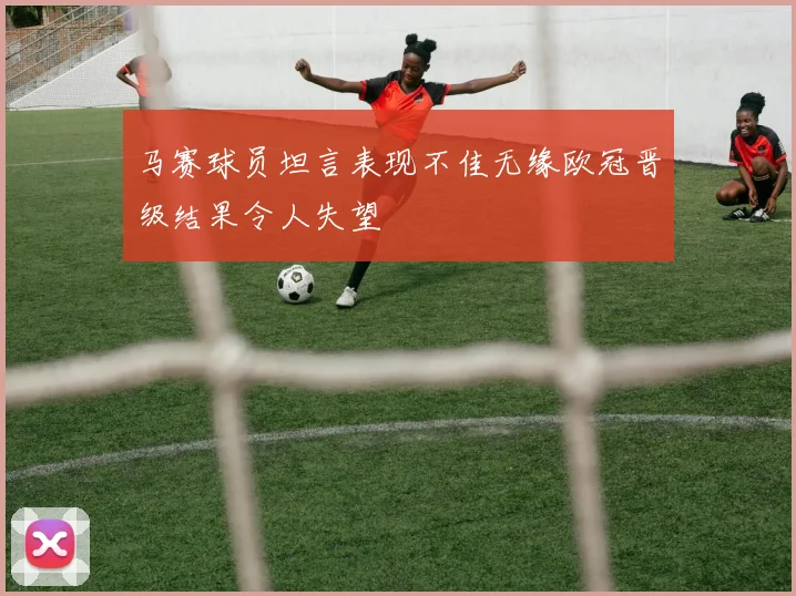 马赛球员坦言表现不佳无缘欧冠晋级结果令人失望