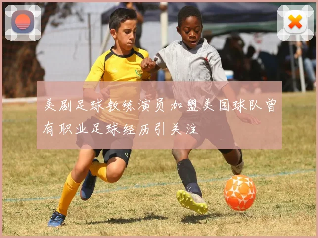 美剧足球教练演员加盟美国球队曾有职业足球经历引关注