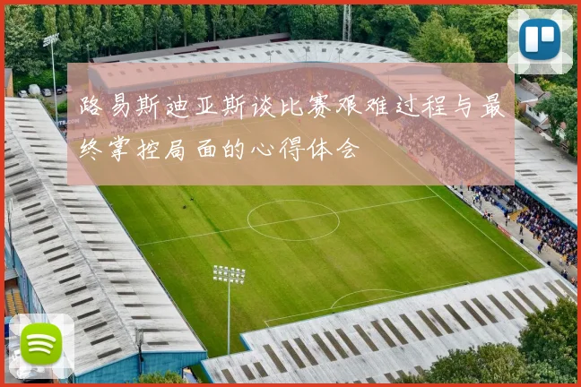路易斯迪亚斯谈比赛艰难过程与最终掌控局面的心得体会